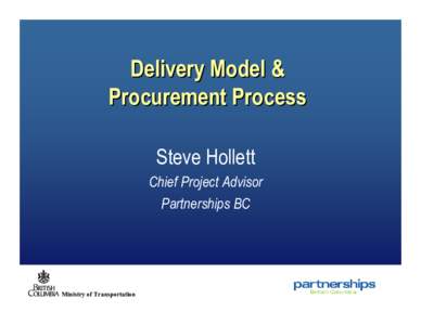 Delivery Model & Procurement Process Steve Hollett Chief Project Advisor Partnerships BC