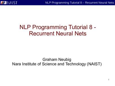 NLP Programming Tutorial 8 – Recurrent Neural Nets  NLP Programming Tutorial 8 Recurrent Neural Nets Graham Neubig Nara Institute of Science and Technology (NAIST)