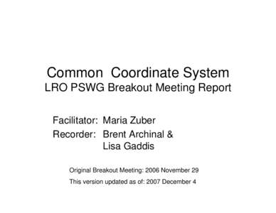 Common Coordinate System LRO PSWG Breakout Meeting Report Facilitator: Maria Zuber Recorder: Brent Archinal & Lisa Gaddis Original Breakout Meeting: 2006 November 29