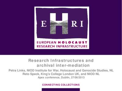 Research Infrastructures and archival inter-mediation Petra Links, NIOD Institute for War, Holocaust and Genocide Studies, NL Reto Speck, King’s College London UK, and NIOD NL Apex conference, Dublin, CONNEC