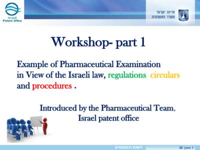 Workshop- part 1 Example of Pharmaceutical Examination in View of the Israeli law, regulations, circulars and procedures . Introduced by the Pharmaceutical Team, Israel patent office