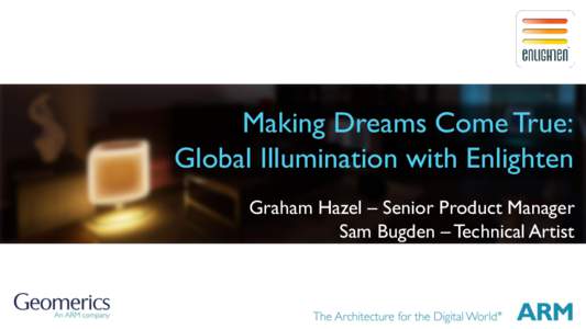 Making Dreams Come True: Global Illumination with Enlighten Graham Hazel – Senior Product Manager Sam Bugden – Technical Artist  About Me