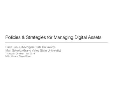 Policies & Strategies for Managing Digital Assets Ranti Junus (Michigan State University) Matt Schultz (Grand Valley State University)  Thursday, October 13th, 2016