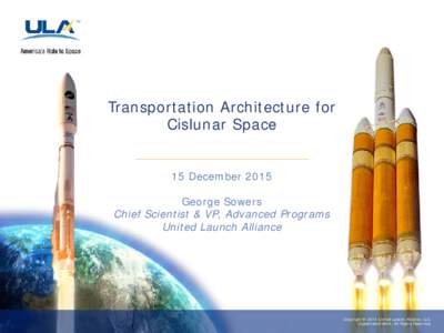 Transportation Architecture for Cislunar Space 15 December 2015 George Sowers Chief Scientist & VP, Advanced Programs United Launch Alliance