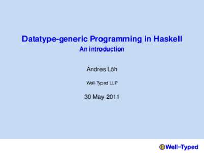 Datatype-generic Programming in Haskell An introduction ¨ Andres Loh Well-Typed LLP