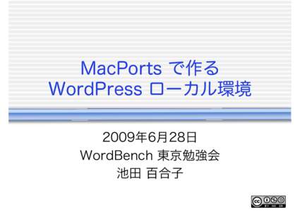 MacPorts で作る WordPress ローカル環境 2009年6月28日 WordBench 東京勉強会 池田 百合子