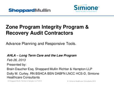 Zone Program Integrity Program & Recovery Audit Contractors Advance Planning and Responsive Tools. AHLA – Long Term Care and the Law Program Feb 26, 2013 Presented by: