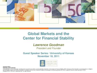 Global Markets and the Center for Financial Stability Lawrence Goodman President and Founder Guest Speaker Series / University of Kansas November 18, 2011