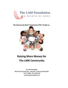 The Generously Brief “Inspired by YOU” Guide to…  Raising More Money for The LAM Community The LAM Foundation 4015 Executive Park Drive - Suite[removed]Cincinnati, Ohio 45241