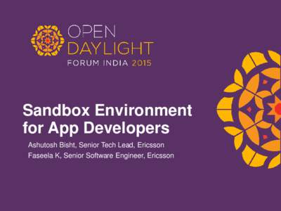 Sandbox Environment for App Developers Ashutosh Bisht, Senior Tech Lead, Ericsson Faseela K, Senior Software Engineer, Ericsson  For thriving SDN ecosystem, it