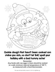 Cookie dough that hasn’t been cooked can make you sick, so don’t let BAC spoil your holiday with a bad tummy ache! Remember: Any foods with raw eggs in them should be cooked to a safe minimum internal temperature of 
