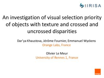 An investigation of visual selection priority of objects with texture and crossed and uncrossed disparities Dar’ya Khaustova, Jérôme Fournier, Emmanuel Wyckens Orange Labs, France Olivier Le Meur