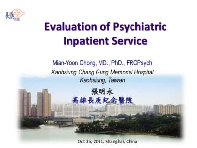 Evaluation of Psychiatric Inpatient Service Mian-Yoon Chong, MD., PhD., FRCPsych Kaohsiung Chang Gung Memorial Hospital Kaohsiung, Taiwan