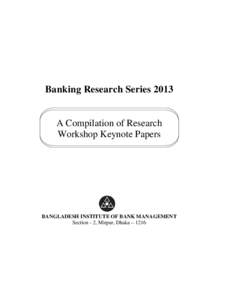 Banking Research Series 2013 A Compilation of Research Workshop Keynote Papers BANGLADESH INSTITUTE OF BANK MANAGEMENT Section - 2, Mirpur, Dhaka – 1216