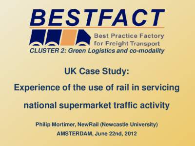 CLUSTER 2: Green Logistics and co-modality  UK Case Study: Experience of the use of rail in servicing national supermarket traffic activity Philip Mortimer, NewRail (Newcastle University)