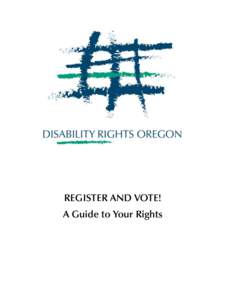 REGISTER AND VOTE! A Guide to Your Rights © Disability Rights Oregon, 2014  Written by Esther Harlow, with contributions from Jan Friedman, Julia