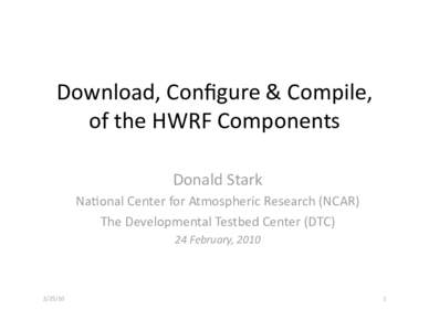 Download, Conﬁgure & Compile,  of the HWRF Components  Donald Stark  Na?onal Center for Atmospheric Research (NCAR)  The Developmental Testbed Center (DTC)  24 February, 20