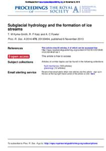Downloaded from rspa.royalsocietypublishing.org on November 6, 2013  Subglacial hydrology and the formation of ice streams T. M Kyrke-Smith, R. F Katz and A. C Fowler Proc. R. Soc. A, , published 6 Novem