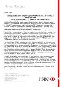 News Release 26 May 2014 HSBC BECOMES FIRST FOREIGN CUSTODIAN BANK IN CHINA TO SERVICE A SINGAPORE RQFII CHINA GRANTS LICENCE TO FULLERTON FUND MANAGEMENT HSBC has become the first foreign custodian bank in China to serv