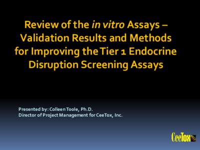 Review of the in vitro Assays – Validation Results and Methods for Improving the Tier 1 Endocrine Disruption Screening Assays  Presented by: Colleen Toole, Ph.D.