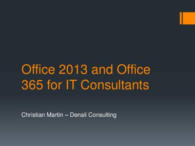 Office 2013 and Office 365 for IT Consultants Christian Martin – Denali Consulting Office 2013 What’s new
