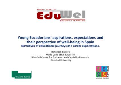 Young Ecuadorians’ aspirations, expectations and their perspective of well-being in Spain Narratives of educational journeys and career expectations. Maria Ron Balsera, Marie Curie ESR Eduwel ITN Bielefeld Centre for E