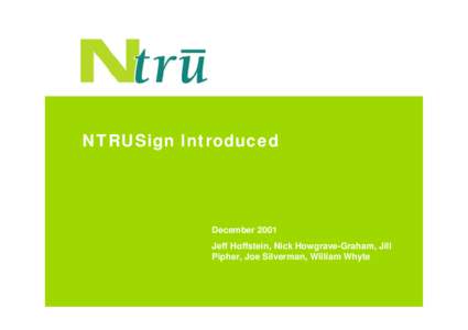 NTRUSign Introduced  December 2001 Jeff Hoffstein, Nick Howgrave-Graham, Jill Pipher, Joe Silverman, William Whyte