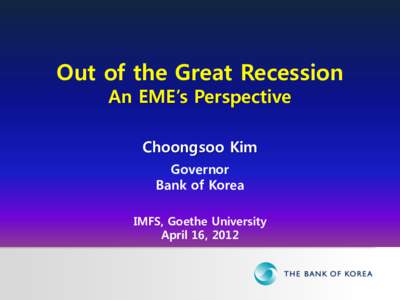 Out of the Great Recession An EME’s Perspective Choongsoo Kim Governor Bank of Korea IMFS, Goethe University