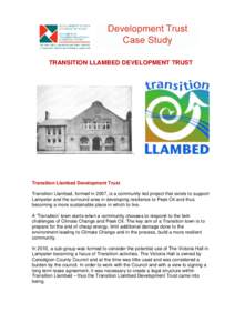 TRANSITION LLAMBED DEVELOPMENT TRUST  Transition Llambed Development Trust Transition Llambed, formed in 2007, is a community led project that exists to support Lampeter and the surround area in developing resilience to 