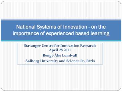 National Systems of Innovation - on the importance of experienced based learning Stavanger Centre for Innovation Research AprilBengt-Åke Lundvall Aalborg University and Science Po, Paris