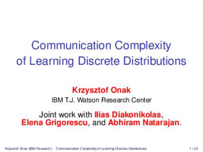 Communication Complexity of Learning Discrete Distributions Krzysztof Onak IBM T.J. Watson Research Center  Joint work with Ilias Diakonikolas,