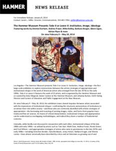 For Immediate Release: January 8, 2014 Contact: Sarah L. Stifler, Director, Communications, [removed], [removed] The Hammer Museum Presents Take It or Leave It: Institution, Image, Ideology Featuring wo