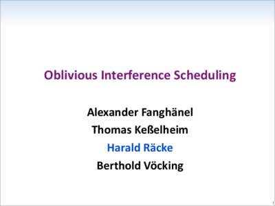 Oblivious Interference Scheduling Alexander Fanghänel Thomas Keßelheim Harald Räcke Berthold Vöcking 1