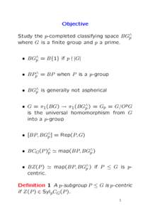 Objective Study the p-completed classifying space BG∧ p where G is a finite group and p a prime. • BG∧ p = B{1} if p - |G|