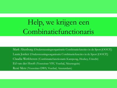 Help, we krijgen een Combinatiefunctionaris Mark Altenburg (Ondersteuningsorganisatie Combinatiefuncties in de Sport [OOCF]) Laura Jonker (Ondersteuningsorganisatie Combinatiefuncties in de Sport [OOCF]) Claudia Werkhove