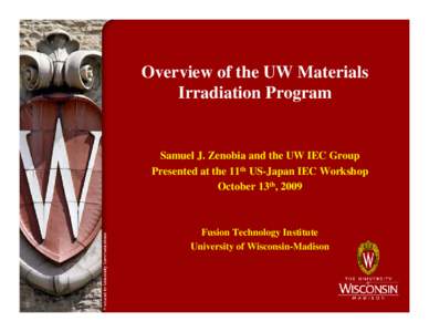 Overview of the UW Materials Irradiation Program Samuel J. Zenobia and the UW IEC Group Presented at the 11th US-Japan IEC Workshop October 13th, 2009