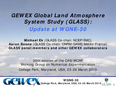 GEWEX Global Land Atmosphere System Study (GLASS): Update at WGNE-30 Michael Ek (GLASS Co-chair, NCEP/EMC) Aaron Boone (GLASS Co-chair, CNRM-GAME/Météo-France) GLASS panel members and other GEWEX collaborators