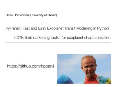 Hannu Parviainen (University of Oxford)  PyTransit: Fast and Easy Exoplanet Transit Modelling in Python LDTk: limb darkening toolkit for exoplanet characterization  https://github.com/hpparvi