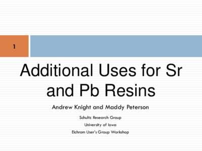 1  Additional Uses for Sr and Pb Resins Andrew Knight and Maddy Peterson Schultz Research Group