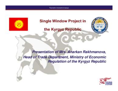 Торговля становится проще  Single Window Project in the Kyrgyz Republic  Presentation of Mrs. Anarkan Rakhmanova,