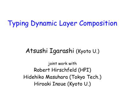 Typing Dynamic Layer Composition  Atsushi Igarashi (Kyoto U.)