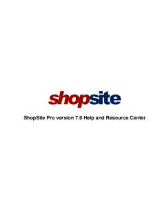 ShopSite Pro version 7.0 Help and Resource Center  ShopSite Pro version 7.0 Help and Resource Center Table of Contents ShopSite Pro version 7.0 Help and Resource Center...................................................