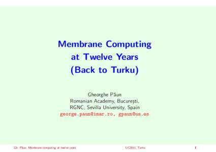 Membrane Computing at Twelve Years (Back to Turku) Gheorghe P˘aun Romanian Academy, Bucure¸sti, RGNC, Sevilla University, Spain