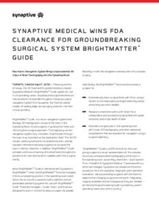 SYNAPTIVE MEDICAL WINS FDA CLEARANCE FOR GROUNDBREAKING S U R G I C A L S Y S T E M B R I G H T M AT T E R ™ GUIDE New Neuro-Navigation System Brings Unprecedented 3D Views of Brain Tractography into the Operating Room