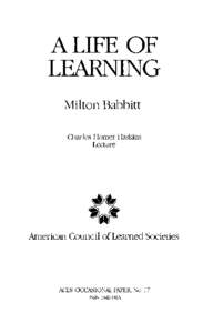 A LIFE OF LEARNING Milton Babbitt Charles Homer Haskins Lecture