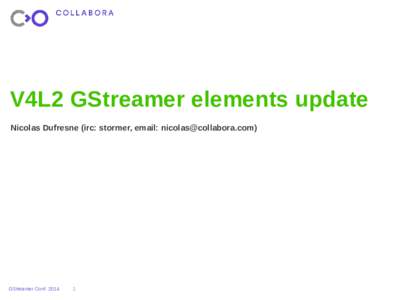 V4L2 GStreamer elements update Nicolas Dufresne (irc: stormer, email: ) GStreamer Conf