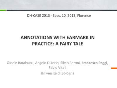 DH-CASESept. 10, 2013, Florence  ANNOTATIONS WITH EARMARK IN PRACTICE: A FAIRY TALE  Gioele Barabucci, Angelo Di Iorio, Silvio Peroni, Francesco Poggi,