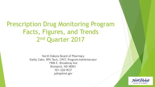 Prescription Drug Monitoring Program Facts, Figures, and Trends 2nd Quarter 2017 North Dakota Board of Pharmacy Kathy Zahn, RPh Tech, CPhT, Program Administrator 1906 E. Broadway Ave