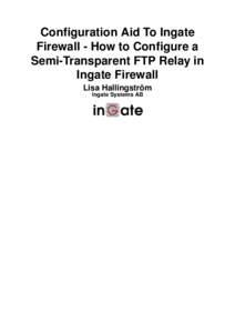 Configuration Aid To Ingate Firewall - How to Configure a Semi-Transparent FTP Relay in Ingate Firewall Lisa Hallingström Ingate Systems AB