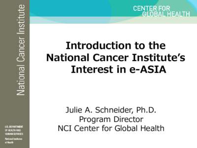 Introduction to the National Cancer Institute’s Interest in e-ASIA Julie A. Schneider, Ph.D. Program Director